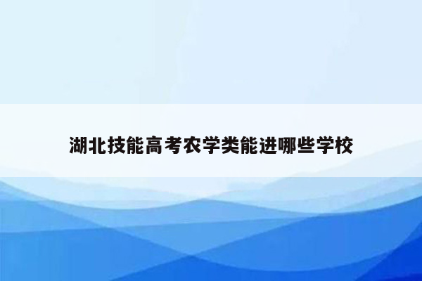 湖北技能高考农学类能进哪些学校