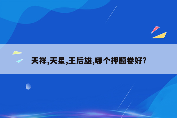 天祥,天星,王后雄,哪个押题卷好?