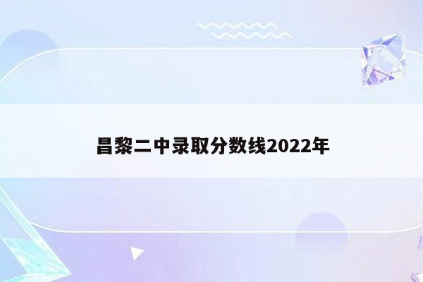 昌黎二中录取分数线2022年