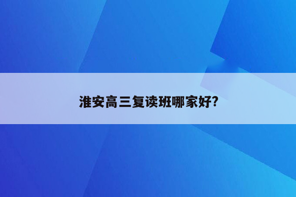 淮安高三复读班哪家好?