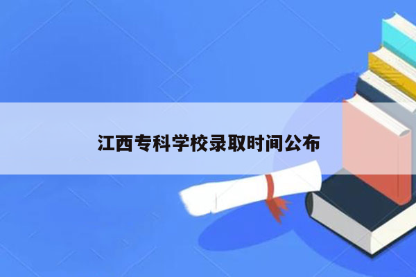 江西专科学校录取时间公布