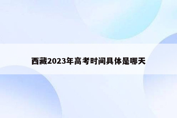 西藏2023年高考时间具体是哪天