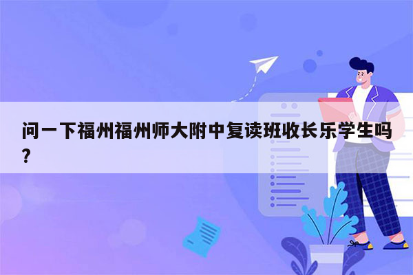 问一下福州福州师大附中复读班收长乐学生吗?