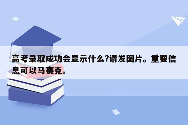 高考录取成功会显示什么?请发图片。重要信息可以马赛克。