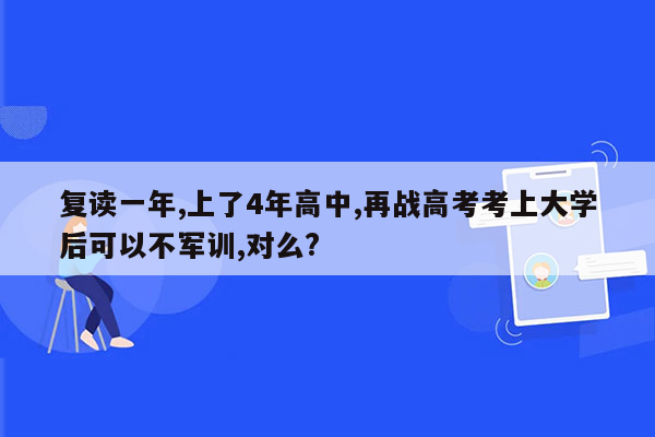 复读一年,上了4年高中,再战高考考上大学后可以不军训,对么?