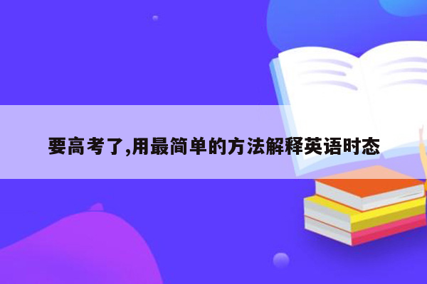 要高考了,用最简单的方法解释英语时态