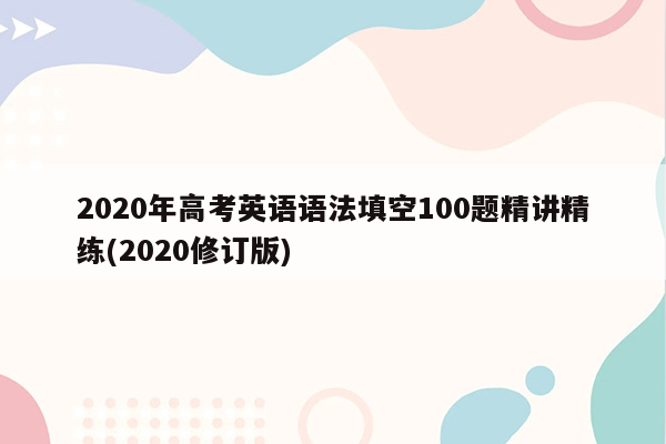 2020年高考英语语法填空100题精讲精练(2020修订版)