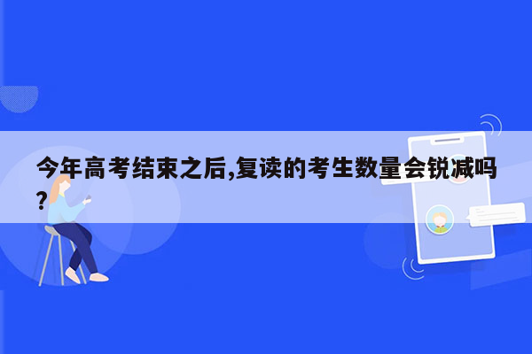 今年高考结束之后,复读的考生数量会锐减吗?