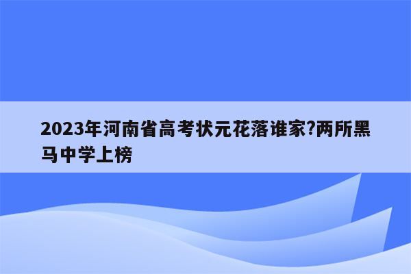 2023年河南省高考状元花落谁家?两所黑马中学上榜