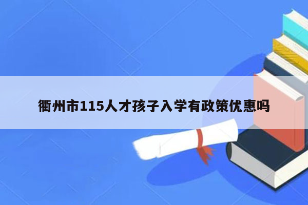 衢州市115人才孩子入学有政策优惠吗