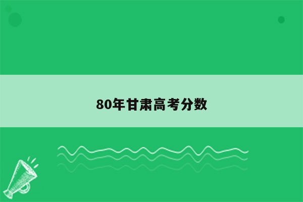 80年甘肃高考分数