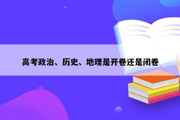 高考政治、历史、地理是开卷还是闭卷