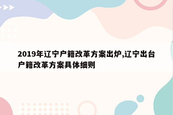 2019年辽宁户籍改革方案出炉,辽宁出台户籍改革方案具体细则