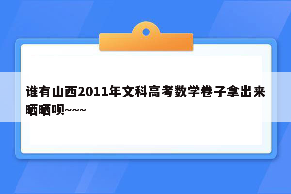 谁有山西2011年文科高考数学卷子拿出来晒晒呗~~~