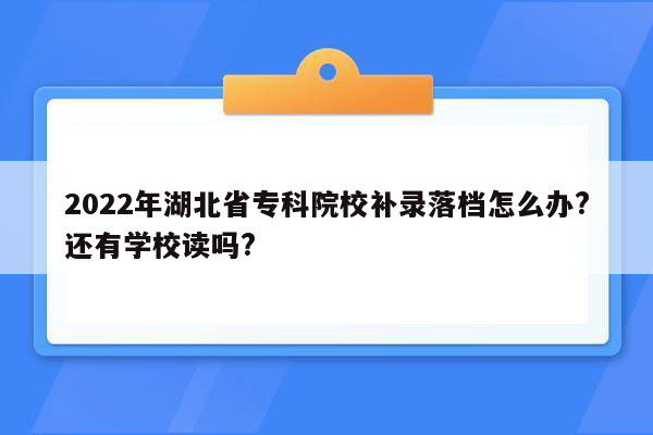 2022年湖北省专科院校补录落档怎么办?还有学校读吗?