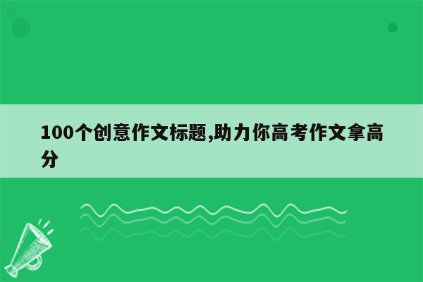 100个创意作文标题,助力你高考作文拿高分