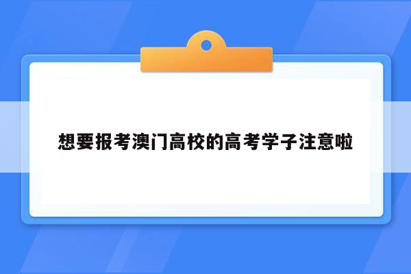 想要报考澳门高校的高考学子注意啦