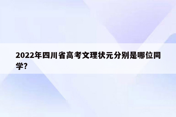 2022年四川省高考文理状元分别是哪位同学?