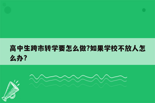 高中生跨市转学要怎么做?如果学校不放人怎么办?