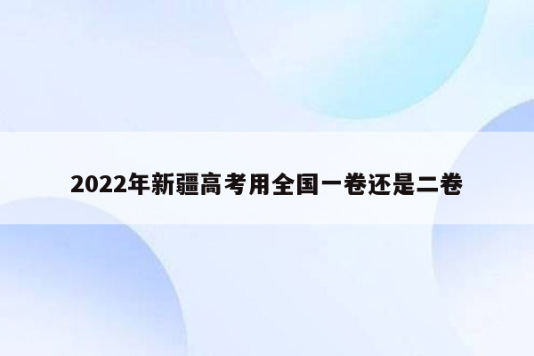 2022年新疆高考用全国一卷还是二卷