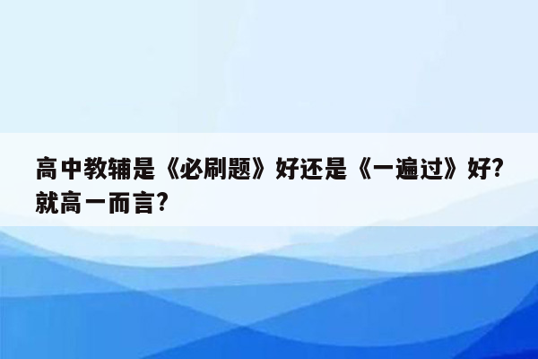 高中教辅是《必刷题》好还是《一遍过》好?就高一而言?