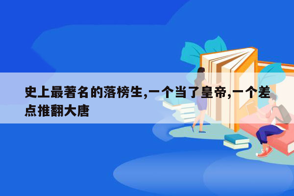 史上最著名的落榜生,一个当了皇帝,一个差点推翻大唐