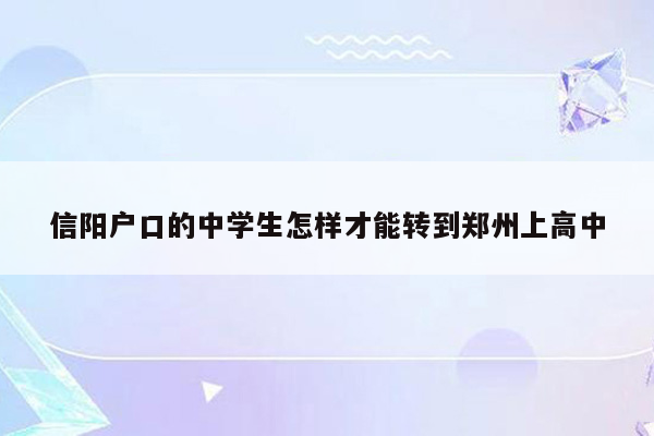 信阳户口的中学生怎样才能转到郑州上高中