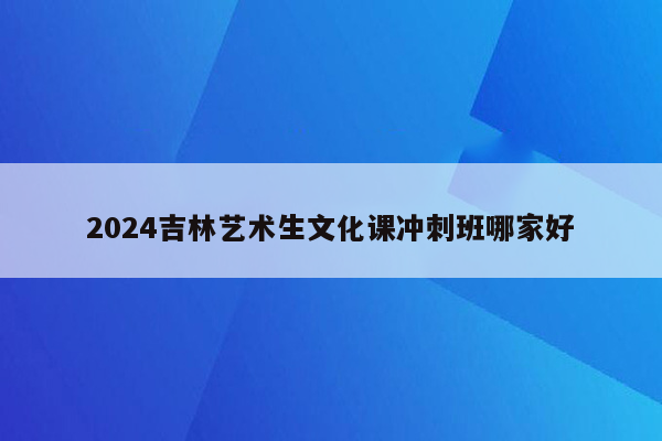 2024吉林艺术生文化课冲刺班哪家好