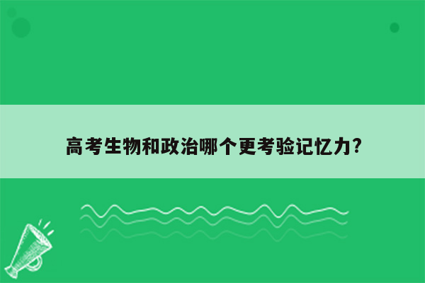 高考生物和政治哪个更考验记忆力?