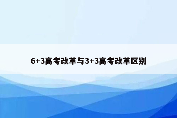 6+3高考改革与3+3高考改革区别