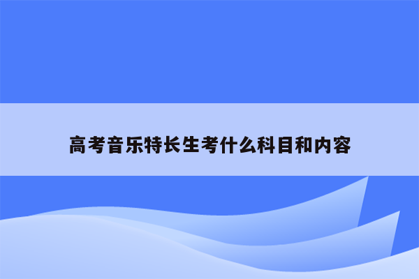 高考音乐特长生考什么科目和内容