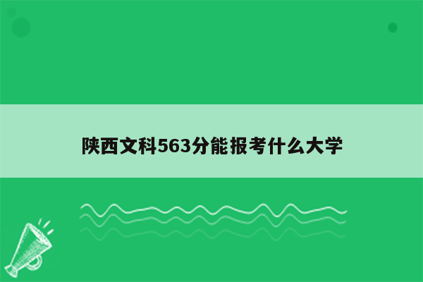 陕西文科563分能报考什么大学