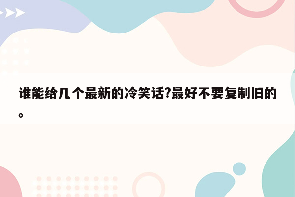 谁能给几个最新的冷笑话?最好不要复制旧的。