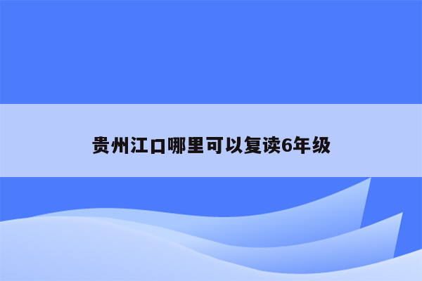 贵州江口哪里可以复读6年级