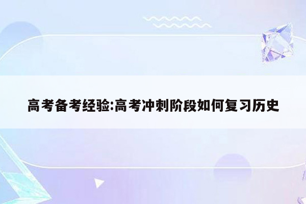 高考备考经验:高考冲刺阶段如何复习历史