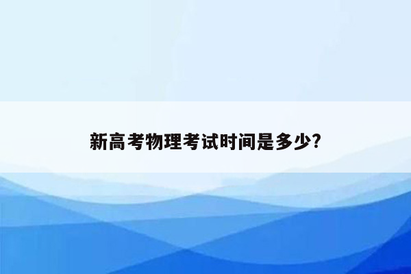 新高考物理考试时间是多少?