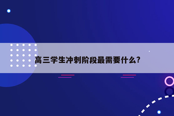 高三学生冲刺阶段最需要什么?