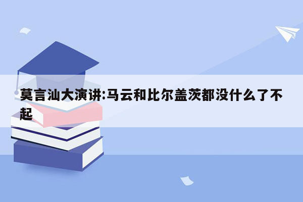 莫言汕大演讲:马云和比尔盖茨都没什么了不起