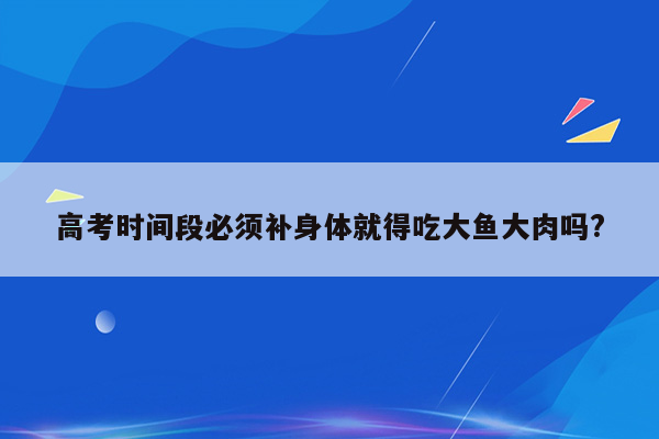 高考时间段必须补身体就得吃大鱼大肉吗?