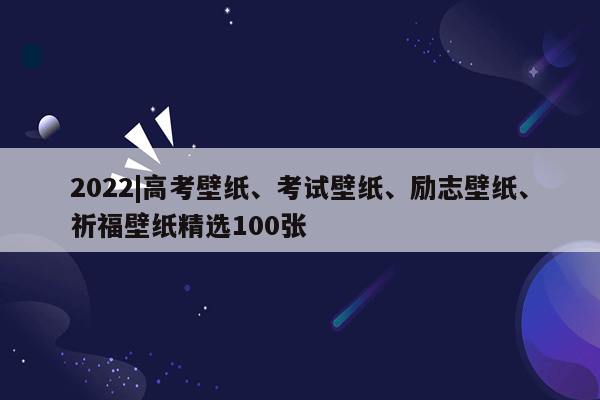 2022|高考壁纸、考试壁纸、励志壁纸、祈福壁纸精选100张