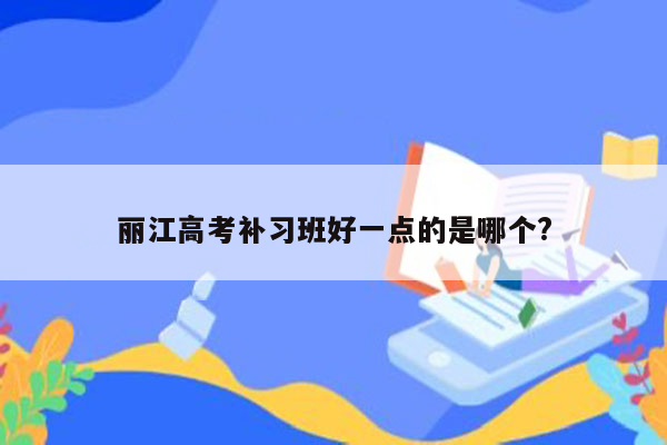 丽江高考补习班好一点的是哪个?