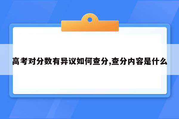 高考对分数有异议如何查分,查分内容是什么