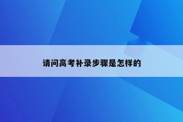 请问高考补录步骤是怎样的