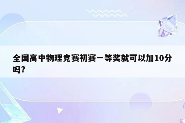 全国高中物理竞赛初赛一等奖就可以加10分吗?