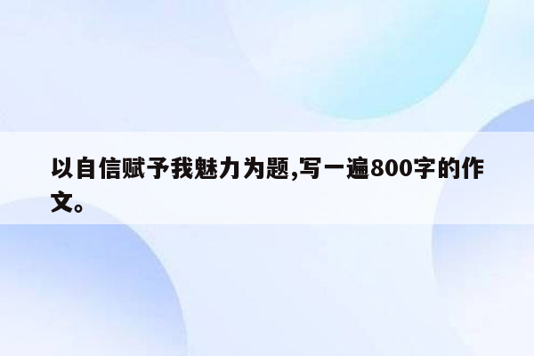 以自信赋予我魅力为题,写一遍800字的作文。