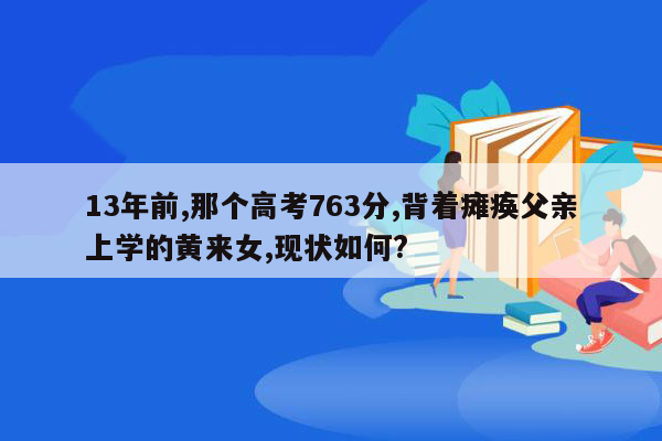 13年前,那个高考763分,背着瘫痪父亲上学的黄来女,现状如何?