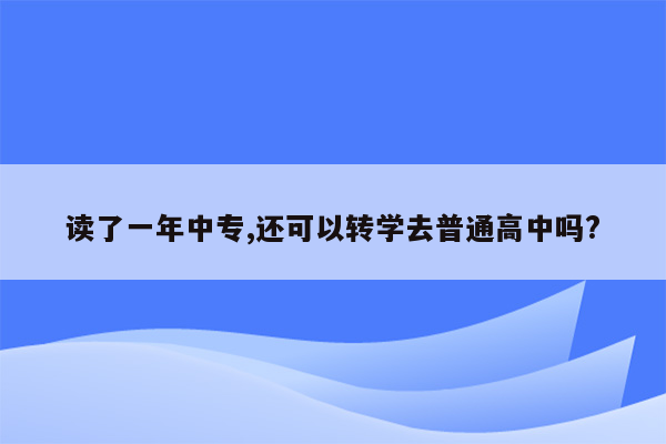 读了一年中专,还可以转学去普通高中吗?