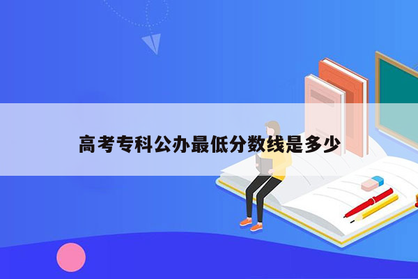 高考专科公办最低分数线是多少