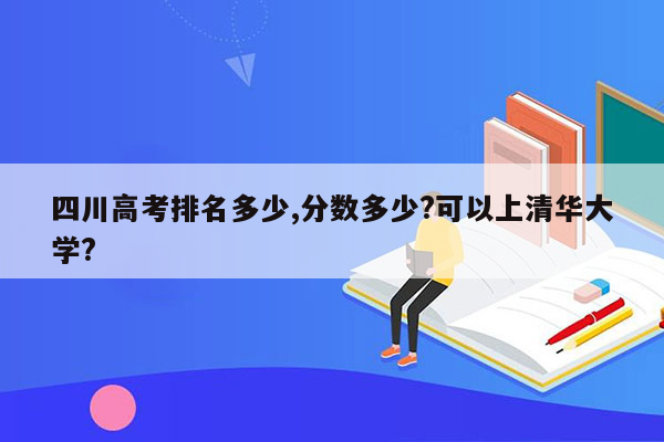 四川高考排名多少,分数多少?可以上清华大学?