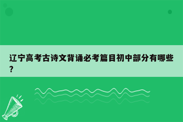 辽宁高考古诗文背诵必考篇目初中部分有哪些?